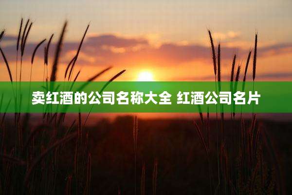 卖红酒的公司名称大全 红酒公司名片
