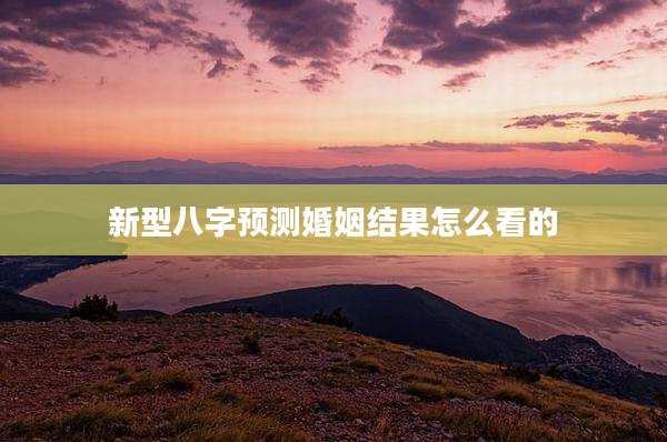 新型八字预测婚姻结果怎么看的