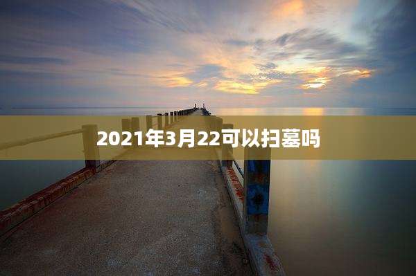 2021年3月22可以扫墓吗