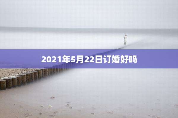 2021年5月22日订婚好吗
