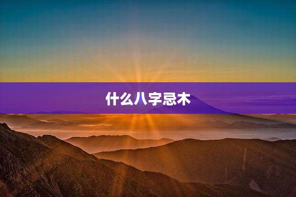 什么八字忌木