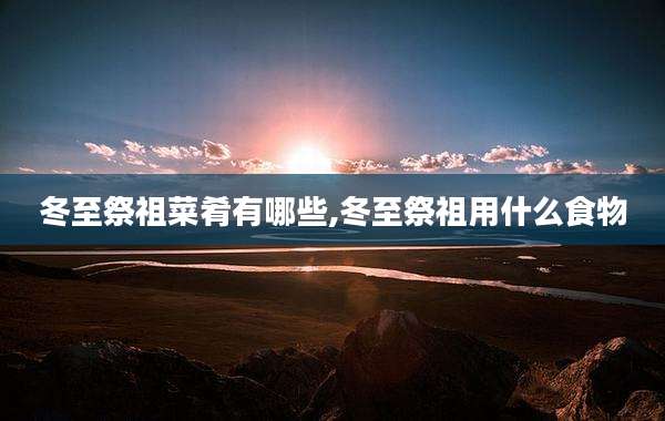 冬至祭祖菜肴有哪些,冬至祭祖用什么食物