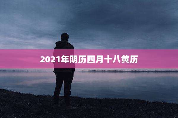 2021年阴历四月十八黄历