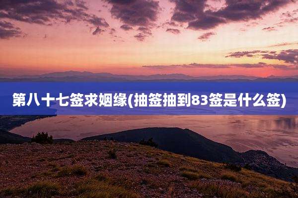 第八十七签求姻缘(抽签抽到83签是什么签)