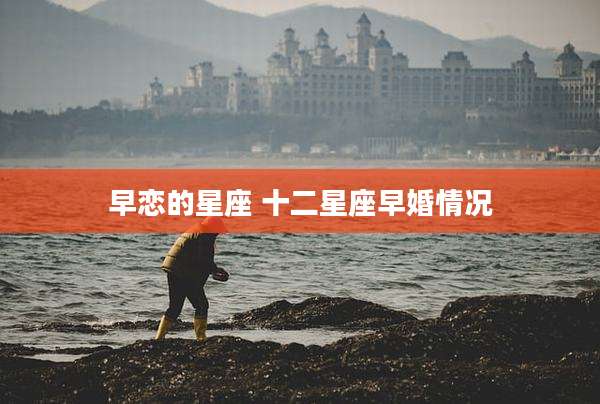 早恋的星座 十二星座早婚情况
