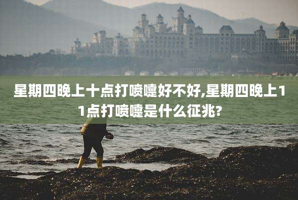 星期四晚上十点打喷嚏好不好,星期四晚上11点打喷嚏是什么征兆?