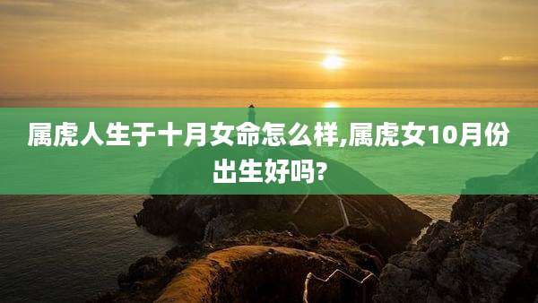 属虎人生于十月女命怎么样,属虎女10月份出生好吗?