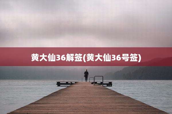黄大仙36解签(黄大仙36号签)