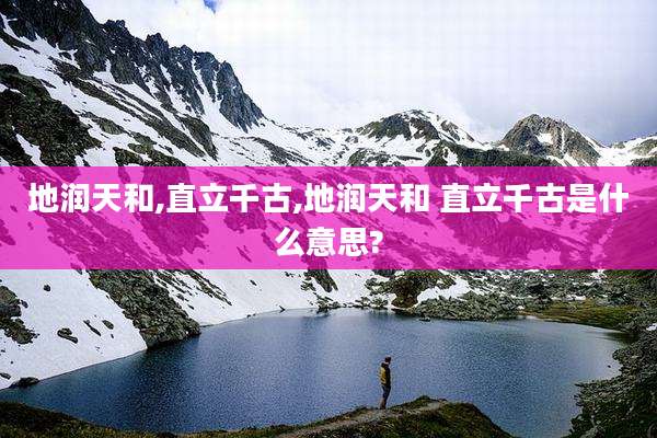 地润天和,直立千古,地润天和 直立千古是什么意思?
