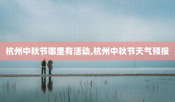 杭州中秋节哪里有活动,杭州中秋节天气预报