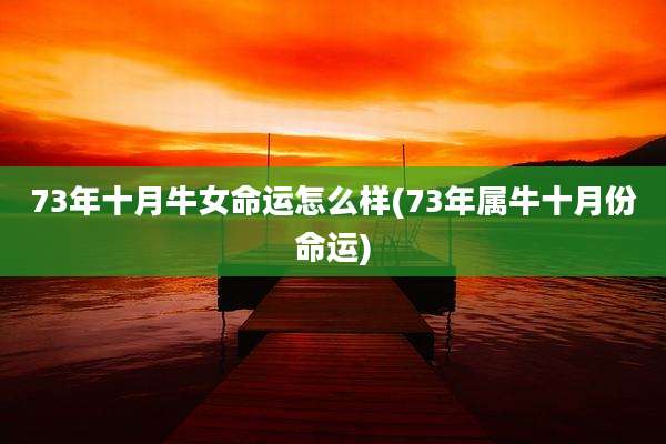 73年十月牛女命运怎么样(73年属牛十月份命运)