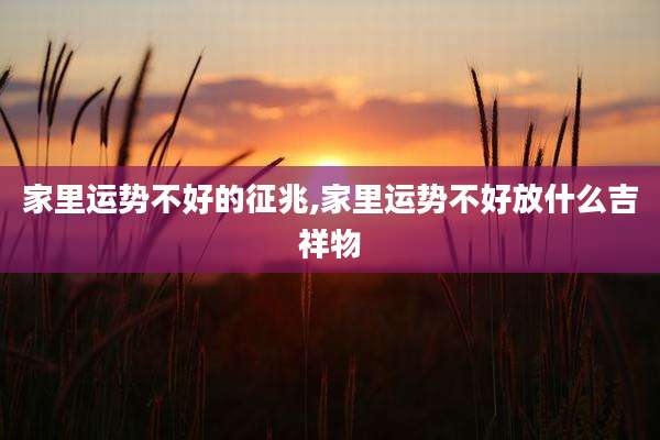 家里运势不好的征兆,家里运势不好放什么吉祥物