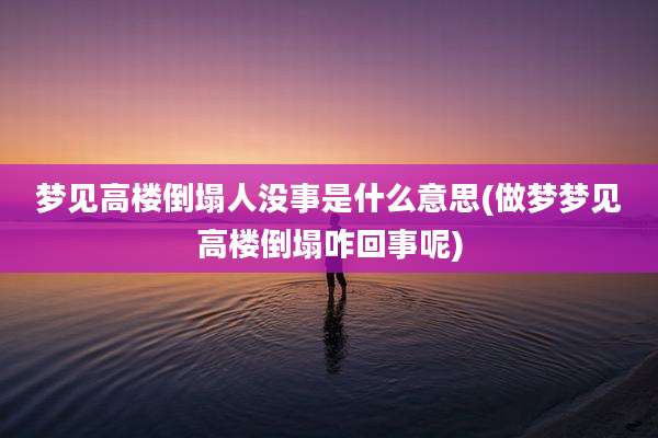 梦见高楼倒塌人没事是什么意思(做梦梦见高楼倒塌咋回事呢)