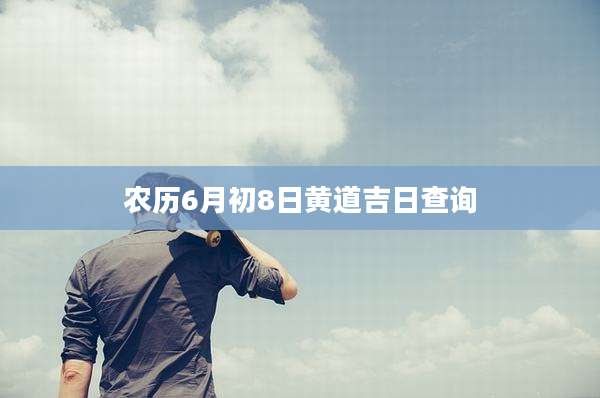 农历6月初8日黄道吉日查询