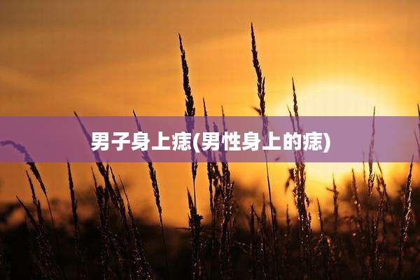 男子身上痣(男性身上的痣)