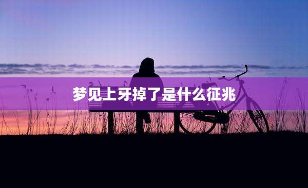 梦见上牙掉了是什么征兆