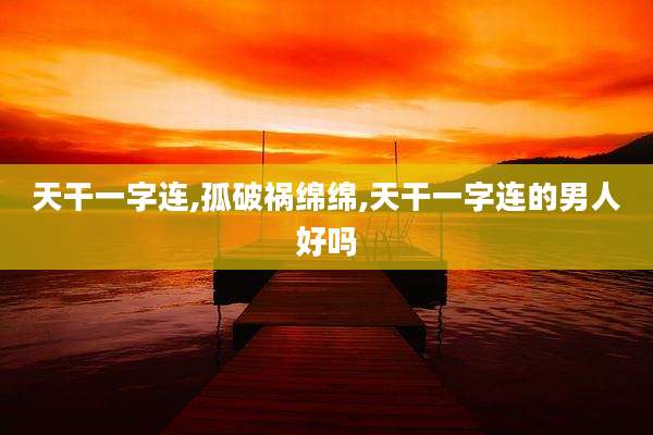 天干一字连,孤破祸绵绵,天干一字连的男人好吗