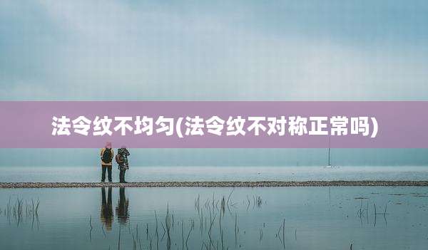 法令纹不均匀(法令纹不对称正常吗)