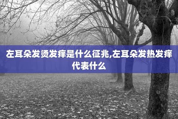 左耳朵发烫发痒是什么征兆,左耳朵发热发痒代表什么