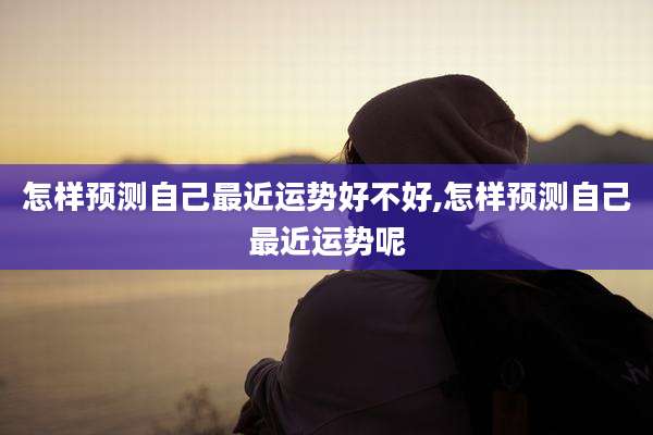 怎样预测自己最近运势好不好,怎样预测自己最近运势呢