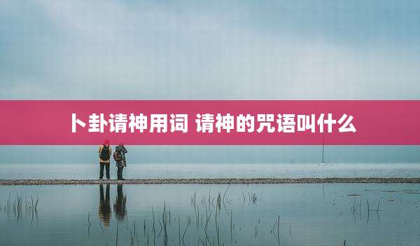 卜卦请神用词 请神的咒语叫什么