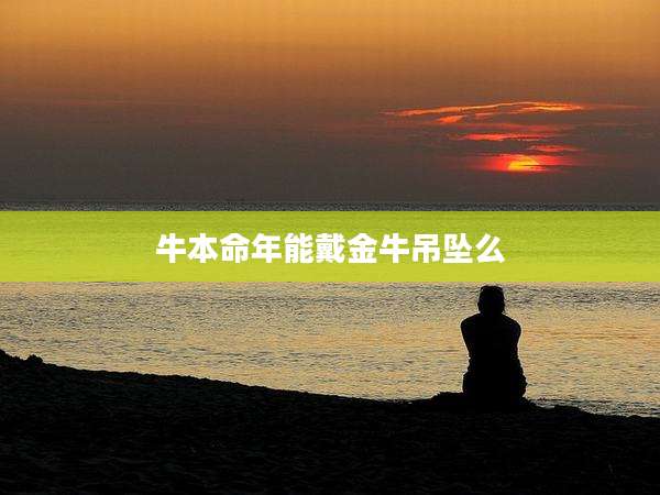 牛本命年能戴金牛吊坠么