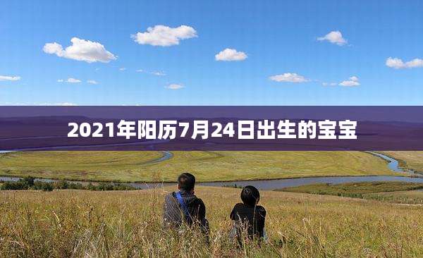 2021年阳历7月24日出生的宝宝