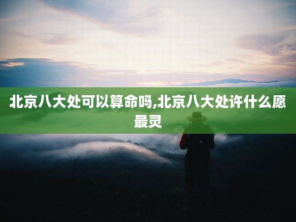 北京八大处可以算命吗,北京八大处许什么愿最灵