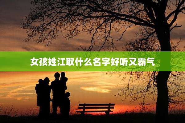 女孩姓江取什么名字好听又霸气