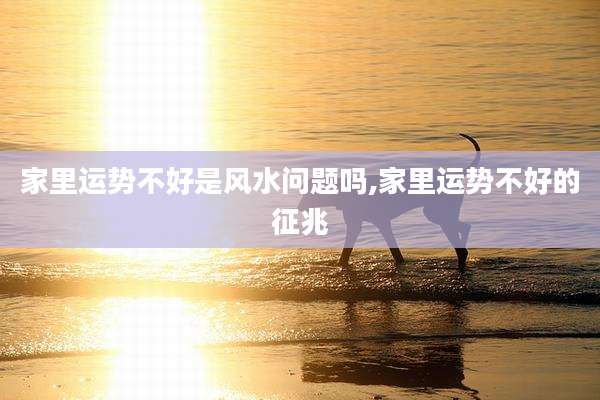 家里运势不好是风水问题吗,家里运势不好的征兆