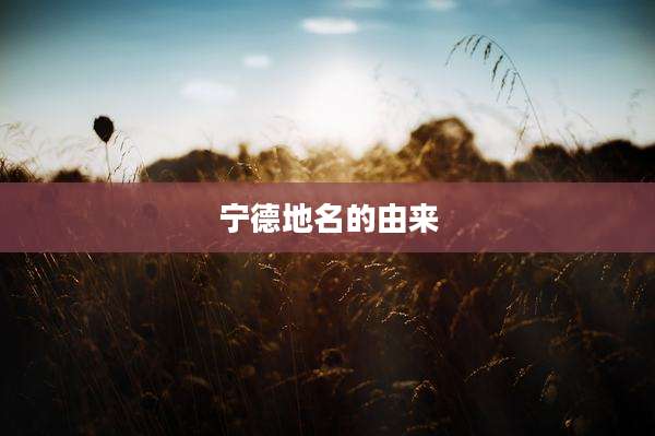 宁德地名的由来