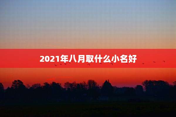 2021年八月取什么小名好