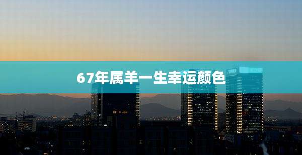 67年属羊一生幸运颜色