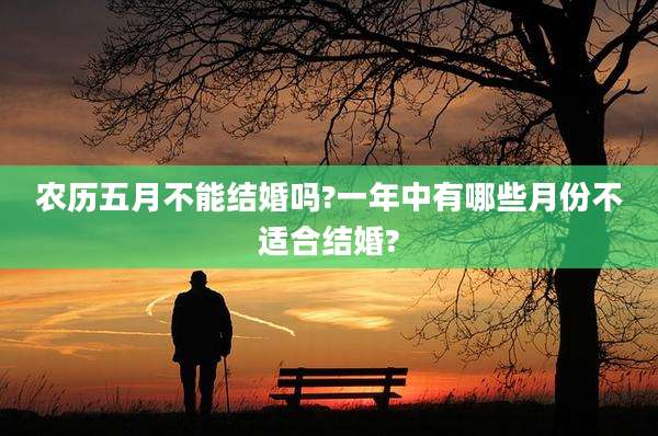 农历五月不能结婚吗?一年中有哪些月份不适合结婚?