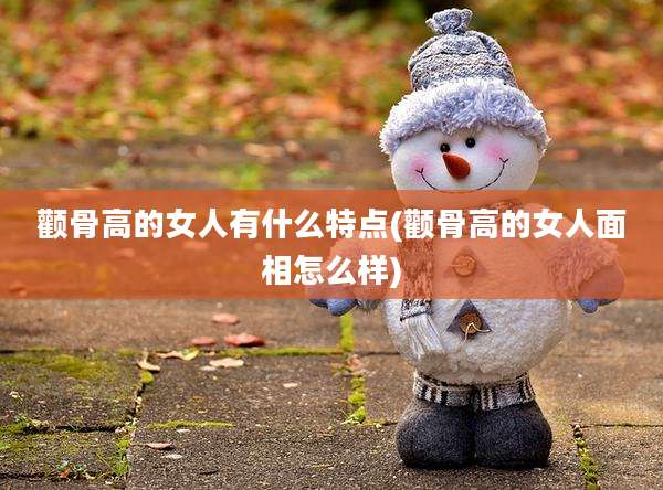 颧骨高的女人有什么特点(颧骨高的女人面相怎么样)