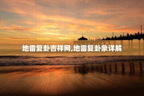 地雷复卦吉祥网,地雷复卦象详解