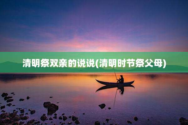 清明祭双亲的说说(清明时节祭父母)