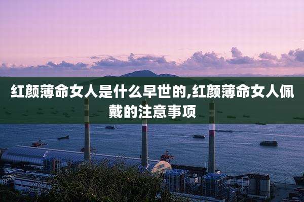 红颜薄命女人是什么早世的,红颜薄命女人佩戴的注意事项