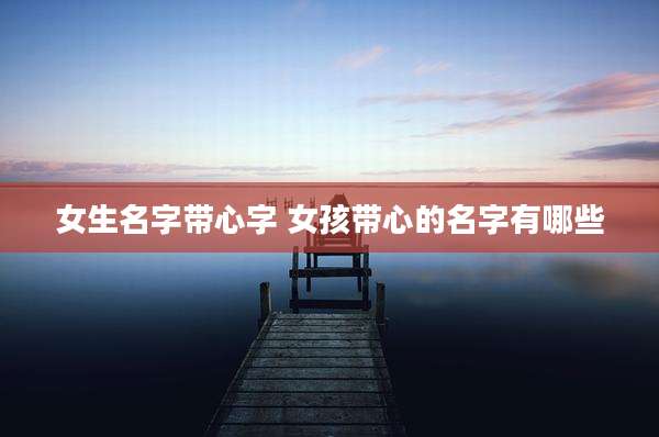 女生名字带心字 女孩带心的名字有哪些