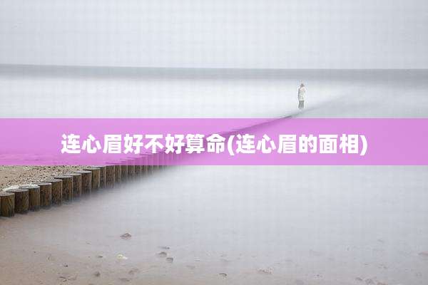 连心眉好不好算命(连心眉的面相)