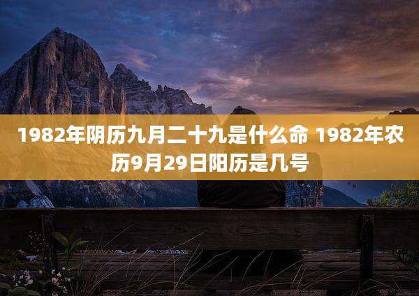 1982年阴历九月二十九是什么命 1982年农历9月29日阳历是几号