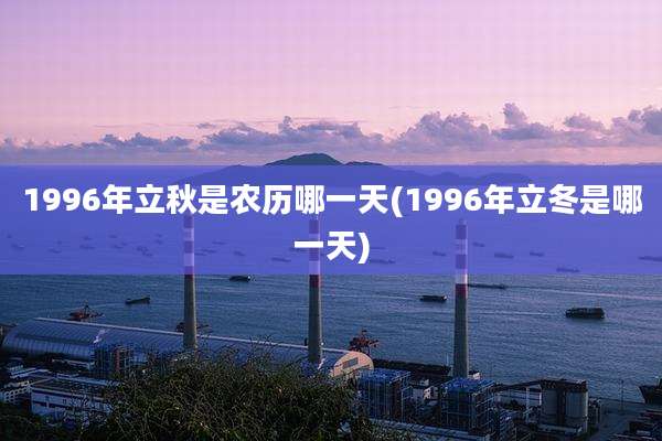 1996年立秋是农历哪一天(1996年立冬是哪一天)