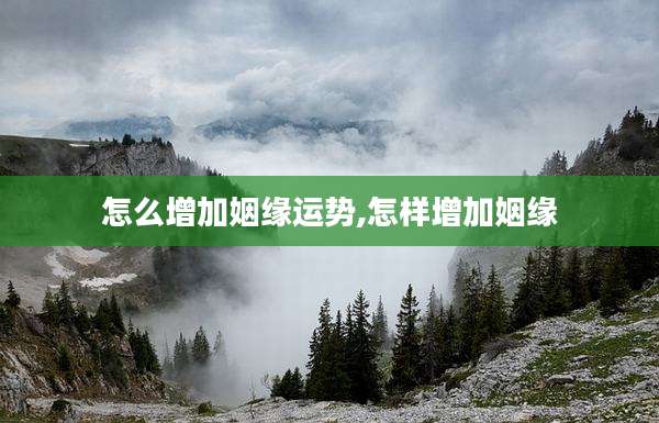 怎么增加姻缘运势,怎样增加姻缘