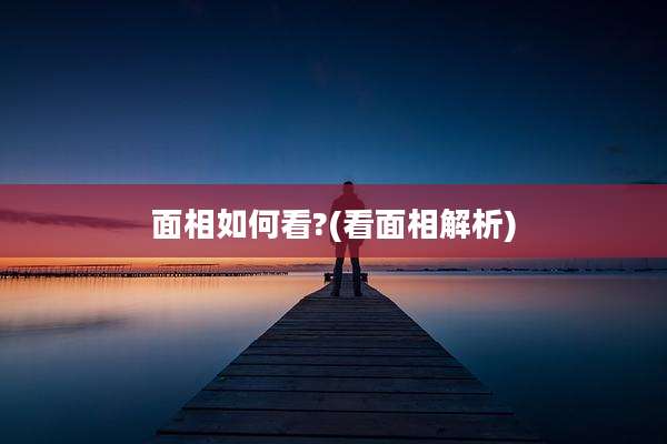 面相如何看?(看面相解析)