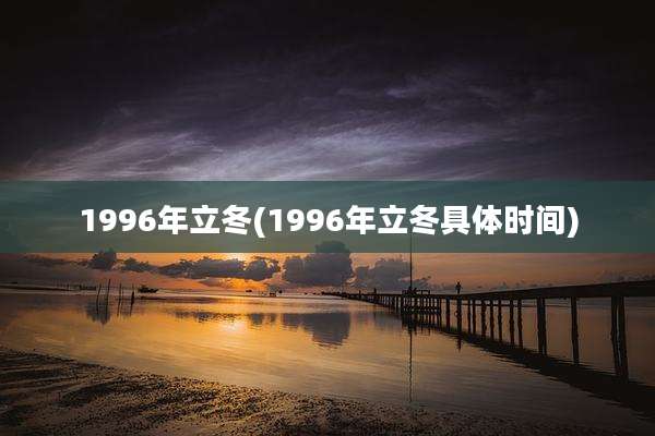 1996年立冬(1996年立冬具体时间)