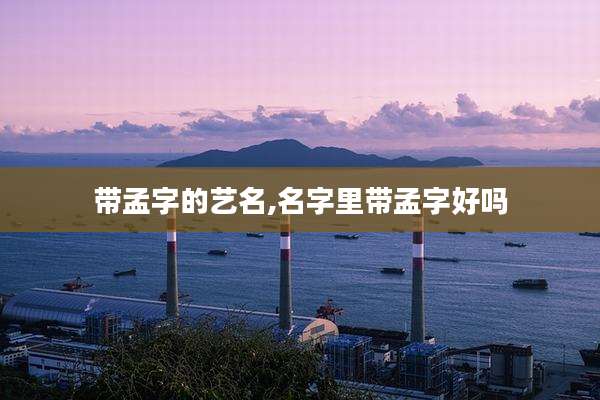 带孟字的艺名,名字里带孟字好吗