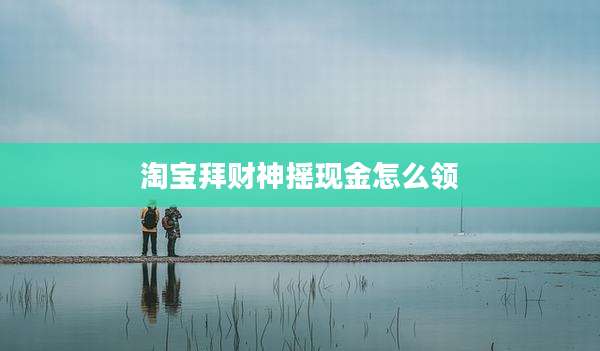 淘宝拜财神摇现金怎么领