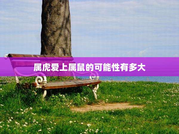 属虎爱上属鼠的可能性有多大