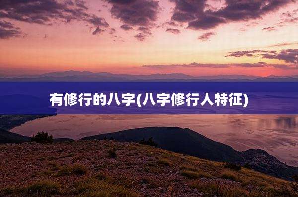 有修行的八字(八字修行人特征)