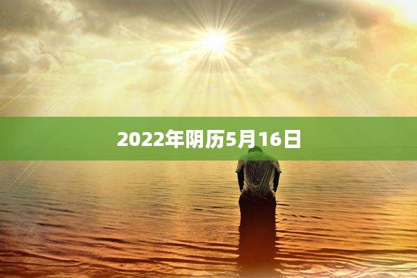 2022年阴历5月16日